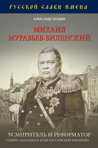 Обложка книги «Михаил Муравьев-Виленский. Усмиритель и реформатор Северо-Западного края Российской империи»