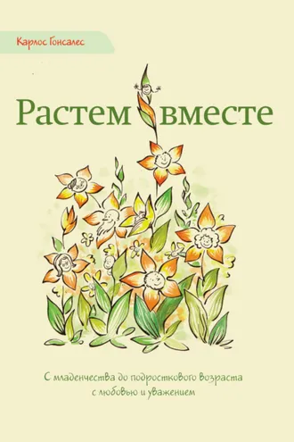 Обложка книги «Растем вместе. С младенчества до подросткового возраста с любовью и уважением»