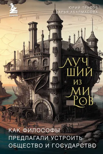 Обложка книги «Лучший из миров: как философы предлагали устроить общество и государство»
