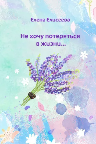 Обложка книги «Не хочу потеряться в жизни…»