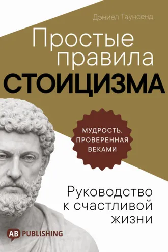 Обложка книги «Простые правила стоицизма. Руководство к счастливой жизни»