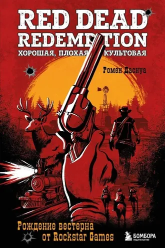 Обложка книги «Red Dead Redemption. Хорошая, плохая, культовая. Рождение вестерна от Rockstar Games»