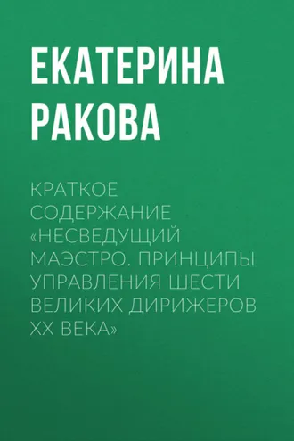 Обложка книги «Краткое содержание «Несведущий маэстро. Принципы управления шести великих дирижеров XX века»»