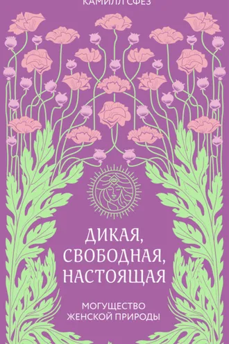 Обложка книги «Дикая, свободная, настоящая. Могущество женской природы»