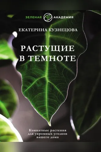 Обложка книги «Растущие в темноте. Комнатные растения для укромных уголков вашего дома»