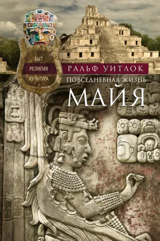 Обложка книги «Повседневная жизнь майя. Быт, религия, культура»