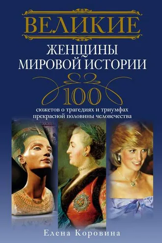 Обложка книги «Великие женщины мировой истории. 100 сюжетов о трагедиях и триумфах прекрасной половины человечества»