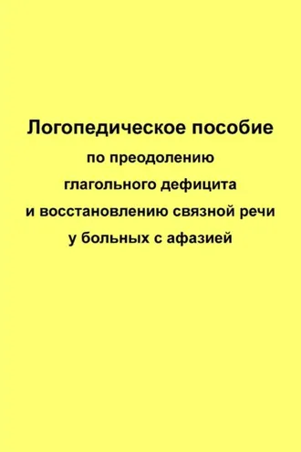 Обложка книги «Логопедическое пособие по преодолению глагольного дефицита и восстановлению связной речи у больных с афазией»