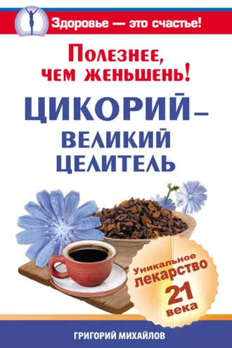 Обложка книги «Полезнее, чем женьшень! Цикорий – великий целитель.Уникальное лекарство 21 века»