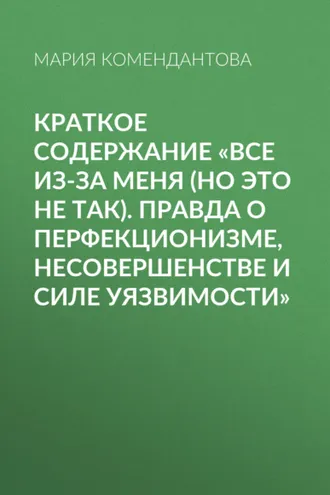 Обложка книги «Краткое содержание «Все из-за меня (но это не так). Правда о перфекционизме, несовершенстве и силе уязвимости»»