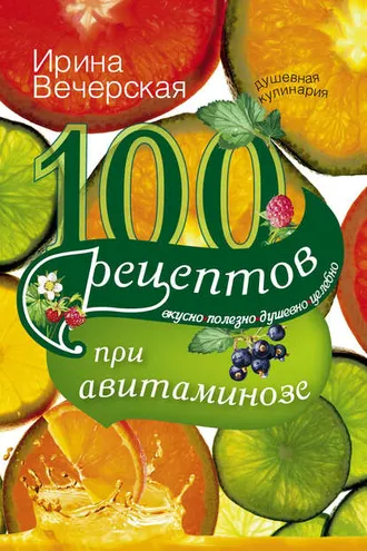 Обложка книги «100 рецептов при авитаминозе. Вкусно, полезно, душевно, целебно»