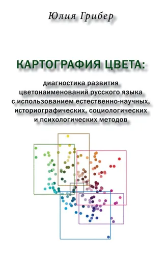 Обложка книги «Картография цвета. Диагностика развития цветонаименований русского языка с использованием естественно-научных, историографических, социологических и психологических методов»
