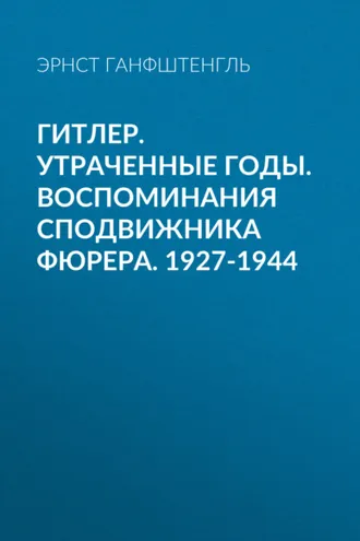 Обложка книги «Гитлер. Утраченные годы. Воспоминания сподвижника фюрера. 1927-1944»