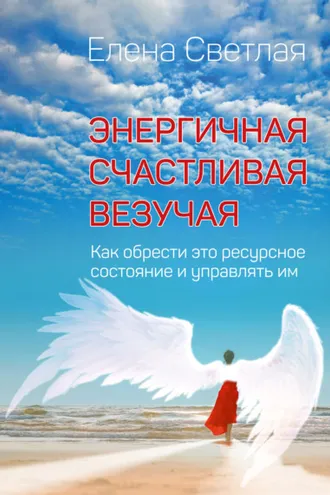 Обложка книги «Энергичная. Счастливая. Везучая. Как обрести это ресурсное состояние и управлять им»