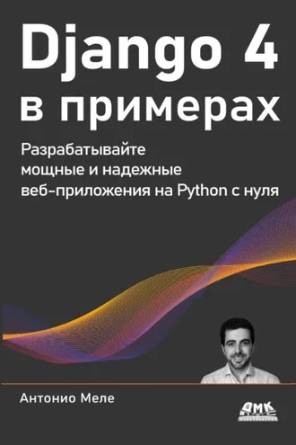 Обложка книги «Django 4 в примерах. Разрабатывайте мощные и надежные веб-приложения на Python с нуля»