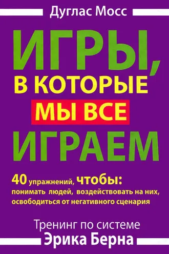 Обложка книги «Игры, в которые мы все играем. Тренинг по системе Эрика Берна. 40 упражнений, чтобы понимать людей, воздействовать на них, освободиться от негативного сценария»
