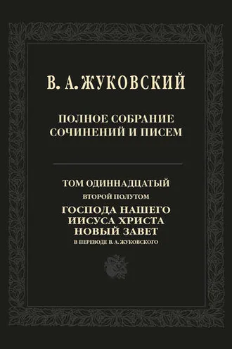 Обложка книги «Полное собрание сочинений и писем. Том 11, второй полутом. Господа нашего Иисуса Христа Новый Завет в переводе В. А. Жуковского»