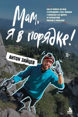 Обложка книги «Мам, я в порядке! Как не попасть на обед к крокодилам, стать главным у папуасов и не одуреть от путешествий, работая в тревел-шоу»