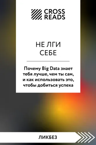 Обложка книги «Саммари книги «Не лги себе. Почему Big Data знает тебя лучше, чем ты сам, и как использовать это, чтобы добиться успеха»»