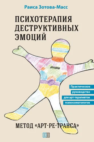 Обложка книги «Психотерапия деструктивных эмоций. Метод «Арт-ре-транса». Практическое руководство для арт-терапевтов психосоматологов»