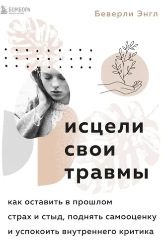 Обложка книги «Исцели свои травмы. Как оставить в прошлом страх и стыд, поднять самооценку и успокоить внутреннего критика»