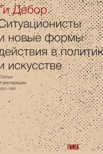 Обложка книги «Ситуационисты и новые формы действия в политике и искусстве. Статьи и декларации 1952–1985»