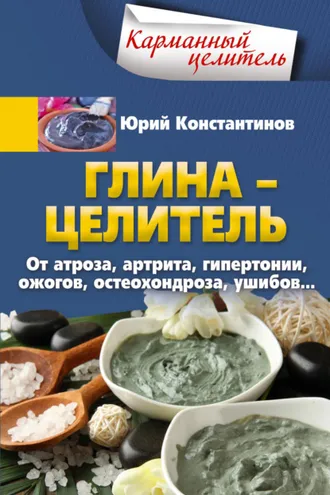 Обложка книги «Глина – целитель. От артроза, артрита, гипертонии, ожогов, остеохондроза, ушибов…»