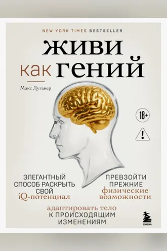 Обложка книги «Живи как гений. Элегантный способ раскрыть свой IQ-потенциал, превзойти прежние физические возможности и адаптировать тело к происходящим изменениям»