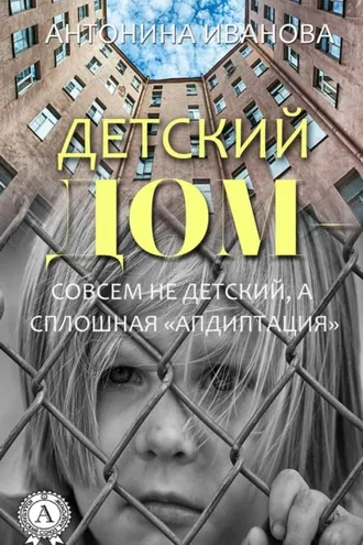 Обложка книги «Детский дом – совсем не детский, а сплошная «апдиптация»»
