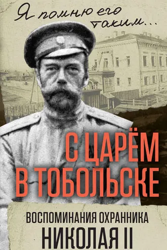 Обложка книги «С царем в Тобольске. Воспоминания охранника Николая II»