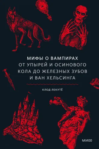 Обложка книги «Мифы о вампирах. От упырей и осинового кола до железных зубов и ван Хельсинга»