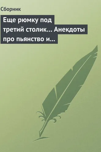 Обложка книги «Еще рюмку под третий столик… Анекдоты про пьянство и борьбу с ним»