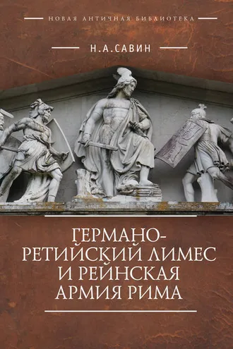 Обложка книги «Германо-Ретийский лимес и Рейнская армия Рима»