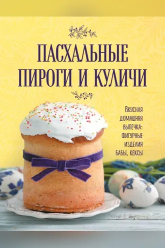 Обложка книги «Пасхальные пироги и куличи. Вкусная домашняя выпечка: фигурные изделия, бабы, кексы»