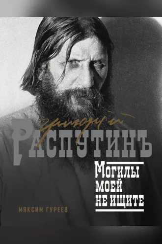Обложка книги «Григорий Распутин. Могилы моей не ищите»