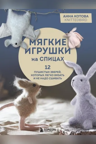 Обложка книги «Мягкие игрушки на спицах. 12 пушистых зверей, которых легко вязать и не надо сшивать»