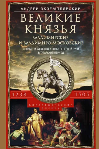 Обложка книги «Великие князья Владимирские и Владимиро-Московские. Великие и удельные князья Северной Руси в татарский период с 1238 по 1505 г.»