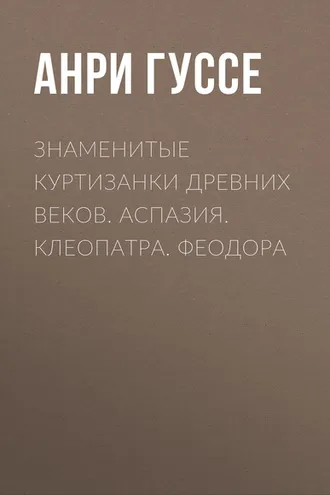 Обложка книги «Знаменитые куртизанки древних веков. Аспазия. Клеопатра. Феодора»
