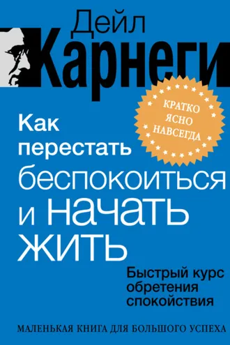 Обложка книги «Как перестать беспокоиться и начать жить. Быстрый курс обретения спокойствия»