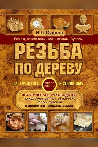 Обложка книги «Резьба по дереву. От простого к сложному. Практическое руководство по художественной обработке капов, сувелей и древесины твердых пород»