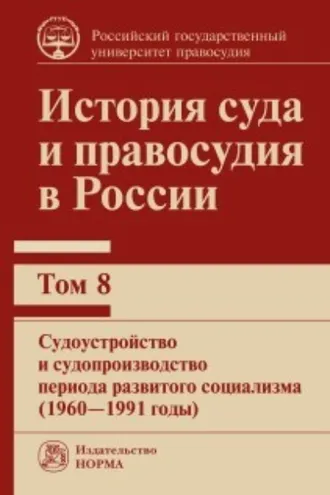 Обложка книги «История суда и правосудия в России. Судоустройство и судопроизводство периода развитого социализма (1960—1991 годы). Том 8»
