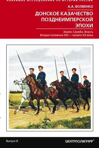 Обложка книги «Донское казачество позднеимперской эпохи. Земля. Служба. Власть. 2-я половина XIX в. – начало XX в.»