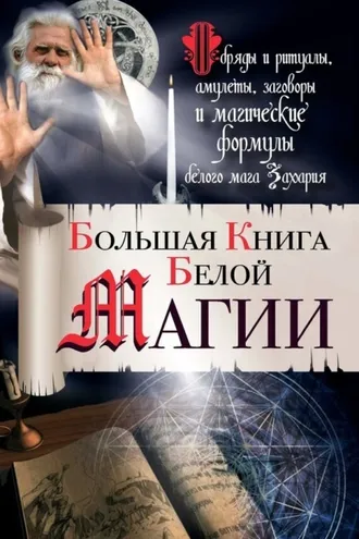Обложка книги «Большая книга Белой магии. Обряды и ритуалы, амулеты, заговоры и магические формулы белого мага Захария»