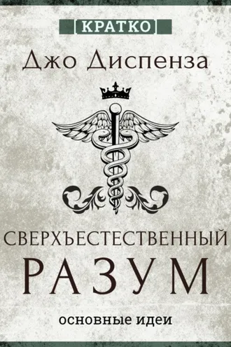 Обложка книги «Сверхъестественный разум. Как обычные люди делают невозможное с помощью силы подсознания. Джо Диспенза. Кратко»