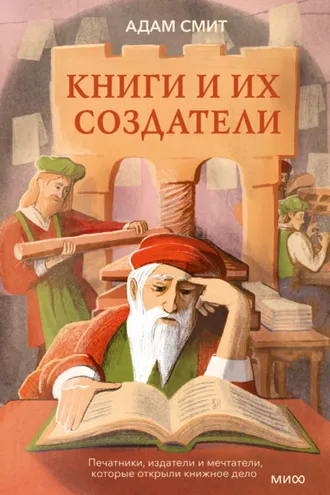 Обложка книги «Книги и их создатели. Печатники, издатели и мечтатели, которые открыли книжное дело»