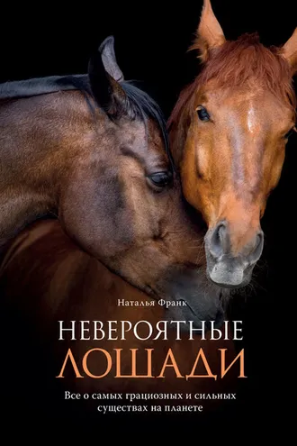 Обложка книги «Невероятные лошади. Все о самых грациозных и сильных существах на планете»