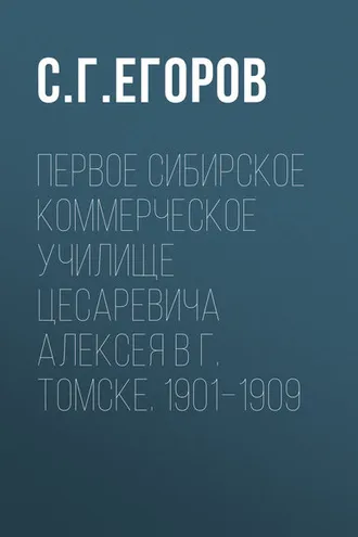 Обложка книги «Первое Сибирское коммерческое училище цесаревича Алексея в г. Томске. 1901–1909»