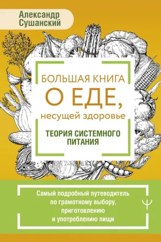 Обложка книги «Большая книга о еде, несущей здоровье. Теория системного питания. Самый подробный путеводитель по грамотному выбору, приготовлению и употреблению пищи»