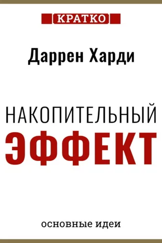 Обложка книги «Накопительный эффект. От поступка – к привычке, от привычки – к выдающимся результатам. Даррен Харди. Кратко»