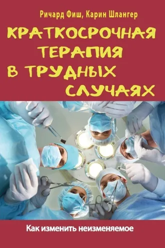Обложка книги «Краткосрочная терапия в трудных случаях. Как изменить неизменяемое»